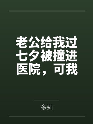老公给我过七夕被撞进医院,可我还要陪我儿子生父吃饭呢